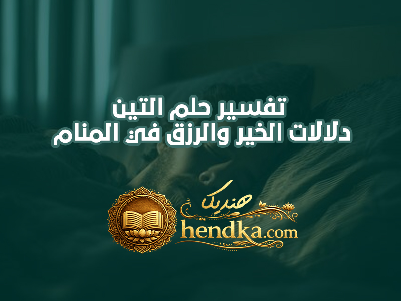 تفسير حلم التين: دلالات الخير والرزق في المنام