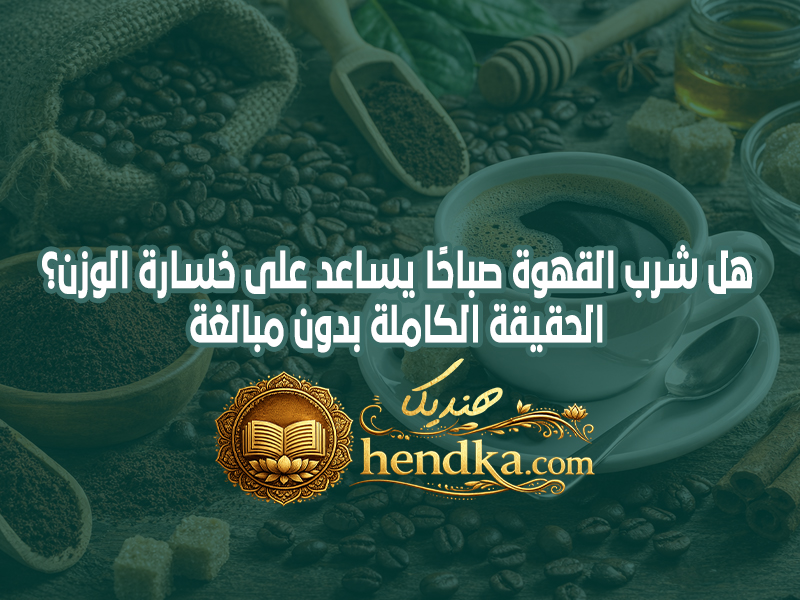 هل شرب القهوة صباحًا يساعد على خسارة الوزن؟ الحقيقة الكاملة بدون مبالغة