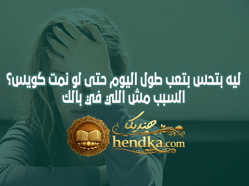 ليه بتحس بتعب طول اليوم حتى لو نمت كويس؟ السبب مش اللي في بالك