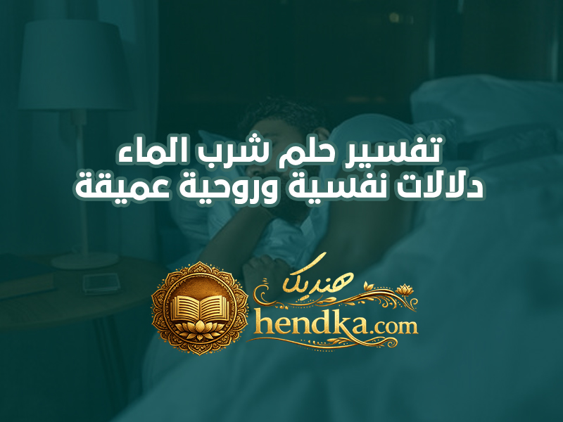 تفسير حلم شرب الماء: دلالات نفسية وروحية عميقة